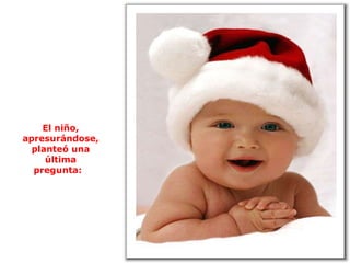 El niño, apresurándose, planteó una última pregunta:  