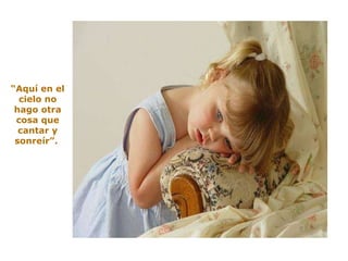 “ Aquí en el cielo no hago otra cosa que cantar y sonreír”.  