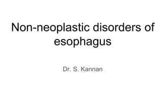 Non-neoplastic disorders of
esophagus
Dr. S. Kannan
 