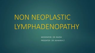 NON NEOPLASTIC
LYMPHADENOPATHY
MODERATOR : DR. RAJESH
PRESENTER : DR. ASHWINI K.T
 