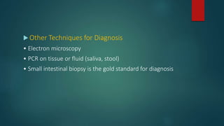  Other Techniques for Diagnosis
• Electron microscopy
• PCR on tissue or fluid (saliva, stool)
• Small intestinal biopsy is the gold standard for diagnosis
 