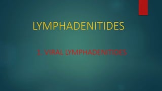 LYMPHADENITIDES
1. VIRAL LYMPHADENITIDES
 
