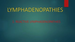 LYMPHADENOPATHIES
1. REACTIVE LYMPHADENOPATHIES
 