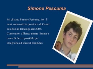 Simone Pescuma <ul><li>Mi chiamo Simone Pescuma, ho 13 anni, sono nato in provincia di Como ed abito ad Orsenigo dal 2005....