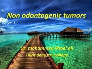 Non odontogenic tumors
Dr .mohammed Rhael ali
Tikrit dentistry college
 