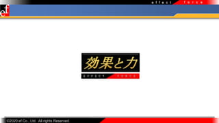 ?2020 ef Co., Ltd. All rights Reserved.
e f f e c t f o r c e
 