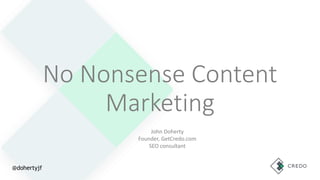 No Nonsense Content
Marketing
John Doherty
Founder, GetCredo.com
SEO consultant
@dohertyjf
 