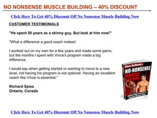 [object Object],[object Object],[object Object],[object Object],[object Object],NO NONSENSE MUSCLE BUILDING – 40% DISCOUNT WHAT YOU’LL DISCOVER IN NO NONSENSE MUSCLE BUILDING: Click Here To Get 40% Discount Off No Nonsense Muscle Building Now Click Here To Get 40% Discount Off No Nonsense Muscle Building Now 