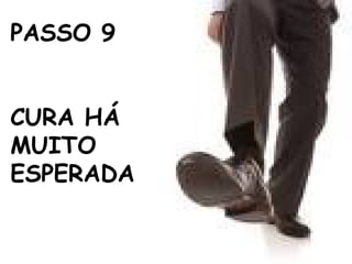 PASSO 9
CURA HÁ
MUITO
ESPERADA
 
