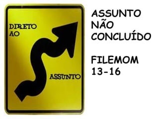 ASSUNTO
NÃO
CONCLUÍDO
FILEMOM
13-16
 