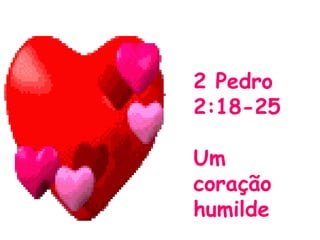 2 Pedro
2:18-25
Um
coração
humilde
 