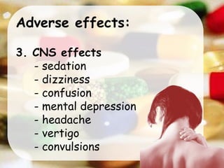 Adverse effects:
3. CNS effects
- sedation
- dizziness
- confusion
- mental depression
- headache
- vertigo
- convulsions
 