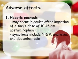 Adverse effects:
1. Hepatic necrosis
- may occur in adults after ingestion
of a single dose of 10-15 gm
acetaminophen
- symptoms include N & V, anorexia,
and abdominal pain
 