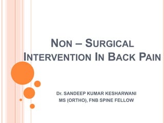 NON – SURGICAL
INTERVENTION IN BACK PAIN
Dr. SANDEEP KUMAR KESHARWANI
MS (ORTHO), FNB SPINE FELLOW
 