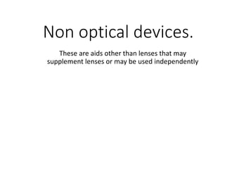 Non optical devices.
These are aids other than lenses that may
supplement lenses or may be used independently
 