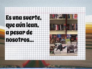 Esunasuerte,
queaúnlean,
apesarde
nosotros...
 