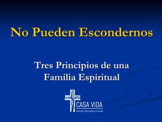 No Pueden Escondernos
Tres Principios de una
Familia Espiritual
 