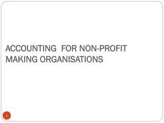 ACCOUNTING FOR NON-PROFIT
MAKING ORGANISATIONS
1
 