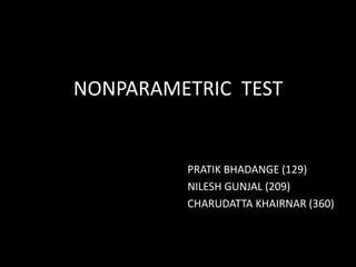 NONPARAMETRIC TEST


         PRATIK BHADANGE (129)
         NILESH GUNJAL (209)
         CHARUDATTA KHAIRNAR (360)
 
