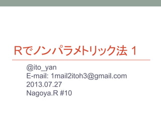 Rでノンパラメトリック法 1
@ito_yan
E-mail: 1mail2itoh3@gmail.com
2013.07.27
Nagoya.R #10
 