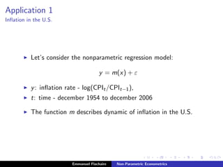 Application 1
Inﬂation in the U.S.
Let’s consider the nonparametric regression model:
y = m(x) + ε
y: inﬂation rate - log(CPIt/CPIt−1),
t: time - december 1954 to december 2006
The function m describes dynamic of inﬂation in the U.S.
Emmanuel Flachaire Non-Parametric Econometrics
 