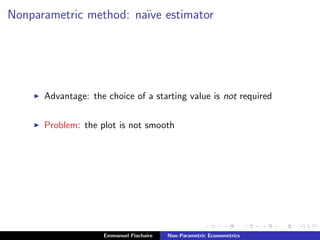 Nonparametric method: na¨ıve estimator
Advantage: the choice of a starting value is not required
Problem: the plot is not smooth
Emmanuel Flachaire Non-Parametric Econometrics
 