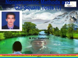 Nonparametric Methods and
Chi-Square Tests (1)

Slide 1

Shakeel Nouman
M.Phil Statistics

Nonparametric Methods and Chi-Square Tests (1) By Shakeel Nouman M.Phil Statistics Govt. College University Lahore, Statistical
Officer

 