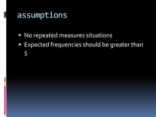 assumptionsNo repeated measures situationsExpected frequencies should be greater than 5
