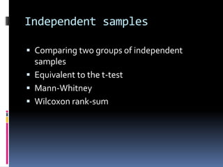 Independent samplesComparing two groups of independent samplesEquivalent to the t-testMann-WhitneyWilcoxon rank-sum 