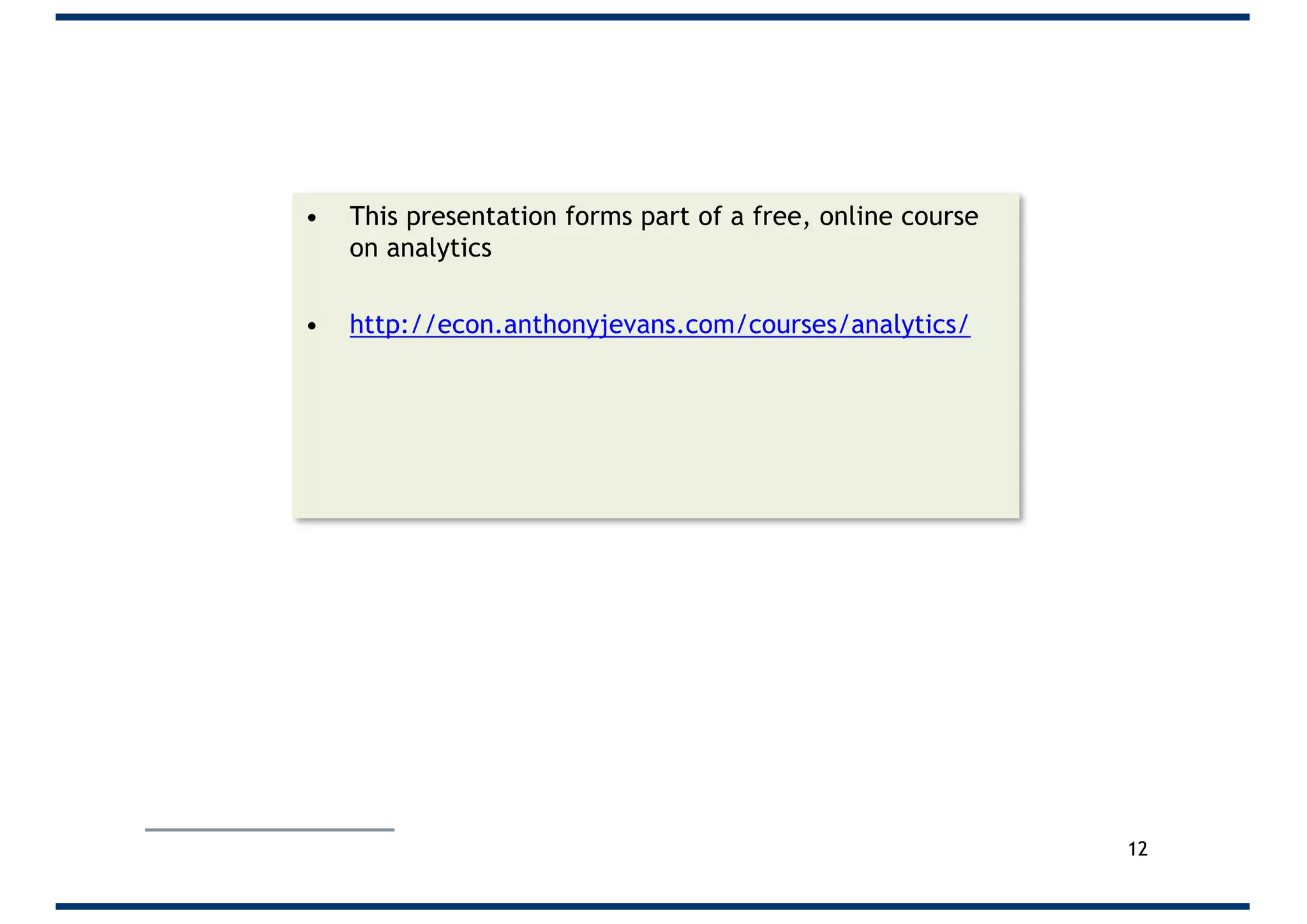 • This presentation forms part of a free, online course
on analytics
• http://econ.anthonyjevans.com/courses/analytics/
12
 