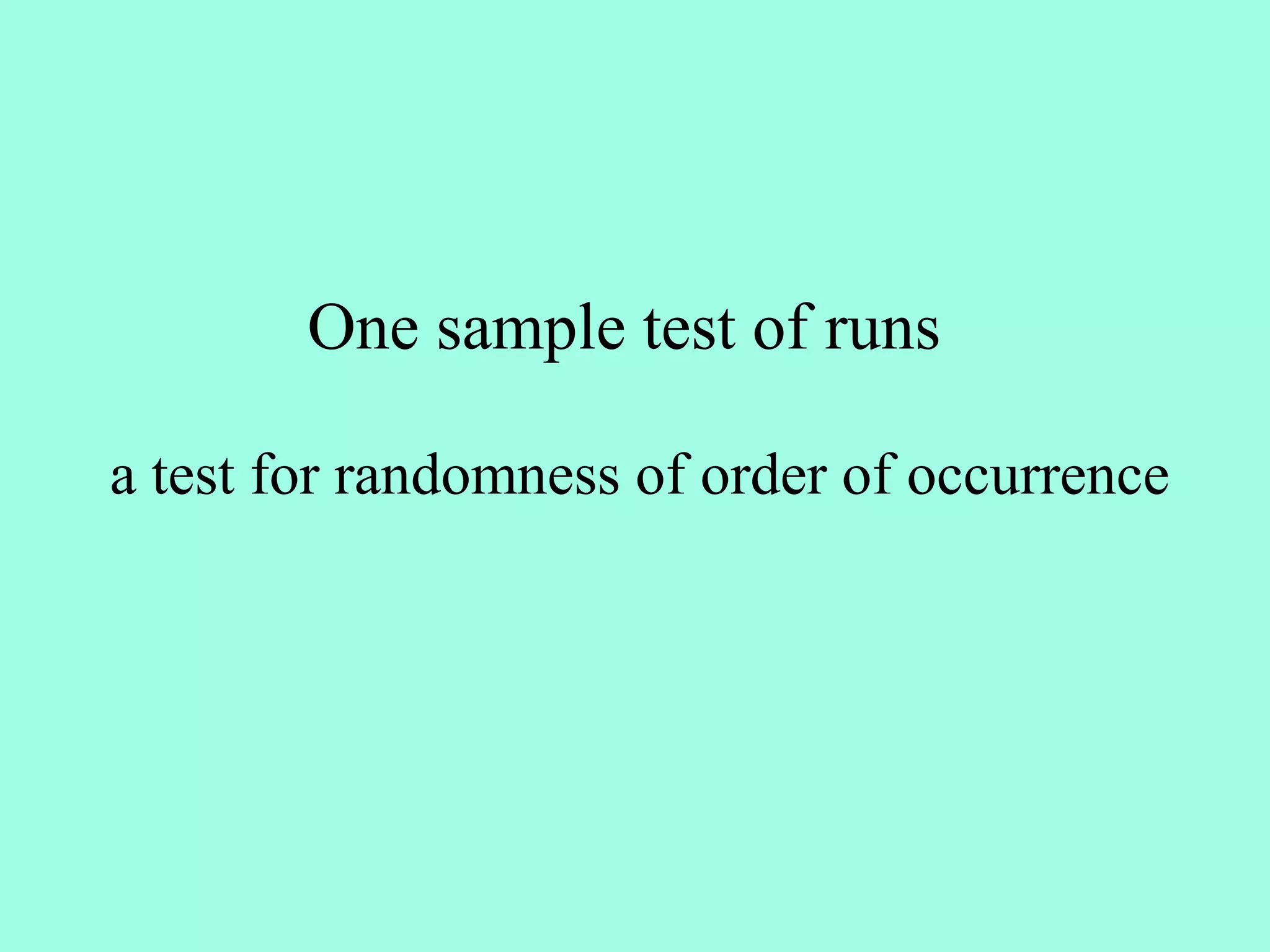 One sample test of runs

a test for randomness of order of occurrence
 