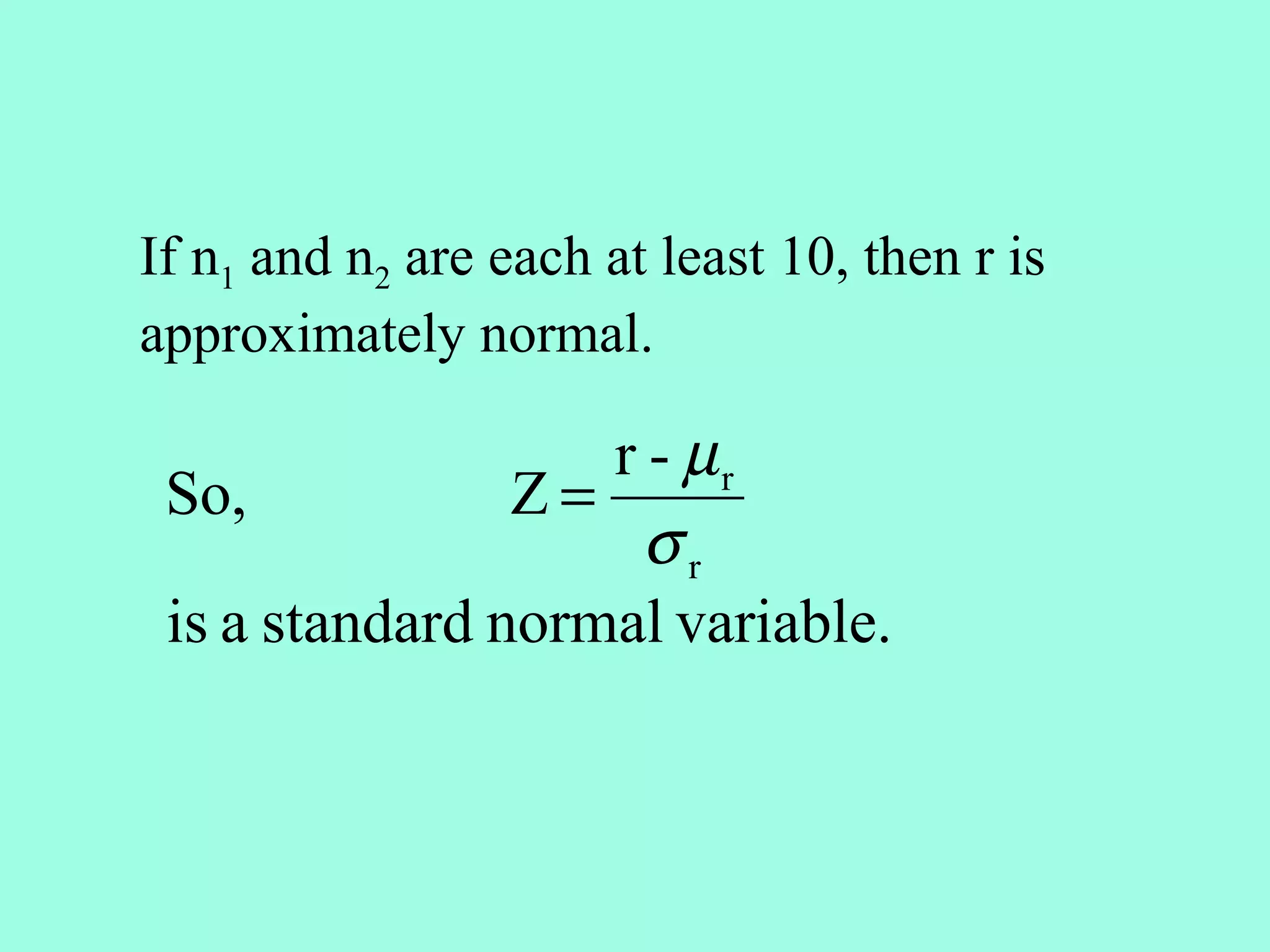 If n1 and n2 are each at least 10, then r is
approximately normal.

                   r - µr
 So,            Z=
                     σr
 is a standard normal variable.
 