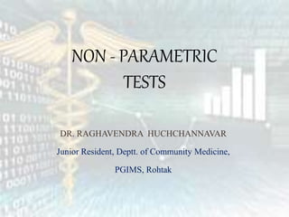 NON - PARAMETRIC
TESTS
DR. RAGHAVENDRA HUCHCHANNAVAR
Junior Resident, Deptt. of Community Medicine,
PGIMS, Rohtak
 