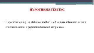 HYPOTHESIS TESTING
• Hypothesis testing is a statistical method used to make inferences or draw
conclusions about a population based on sample data.
 