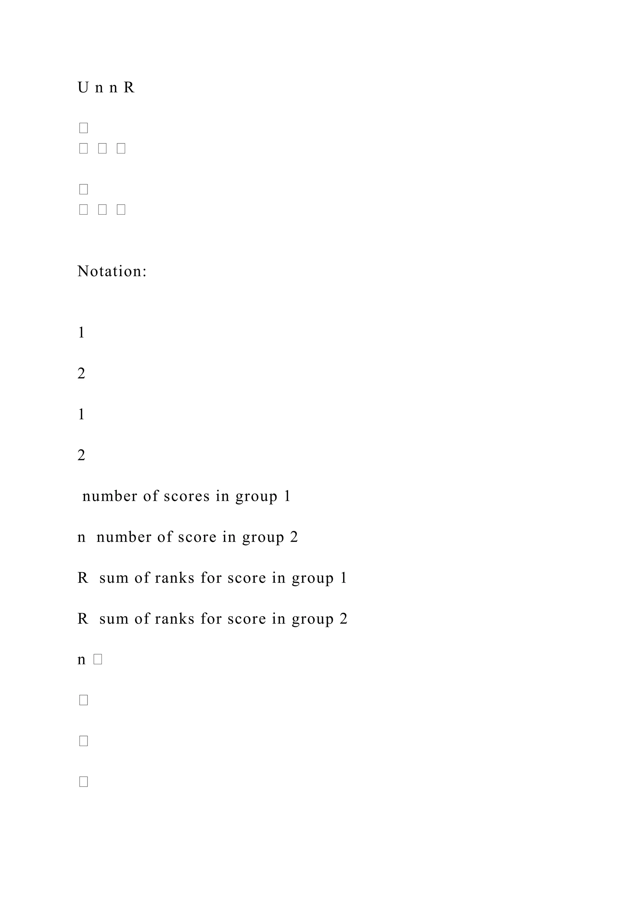 U n n R
Notation:
1
2
1
2
number of scores in group 1
n number of score in group 2
R sum of ranks for score in group 1
R sum of ranks for score in group 2
 