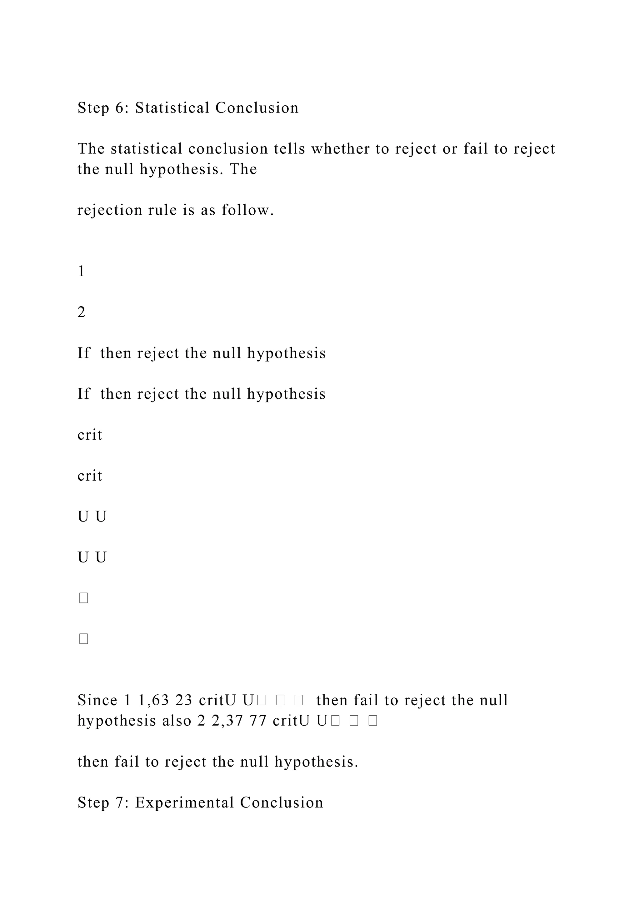 Step 6: Statistical Conclusion
The statistical conclusion tells whether to reject or fail to reject
the null hypothesis. The
rejection rule is as follow.
1
2
If then reject the null hypothesis
If then reject the null hypothesis
crit
crit
U U
U U
then fail to reject the null hypothesis.
Step 7: Experimental Conclusion
 