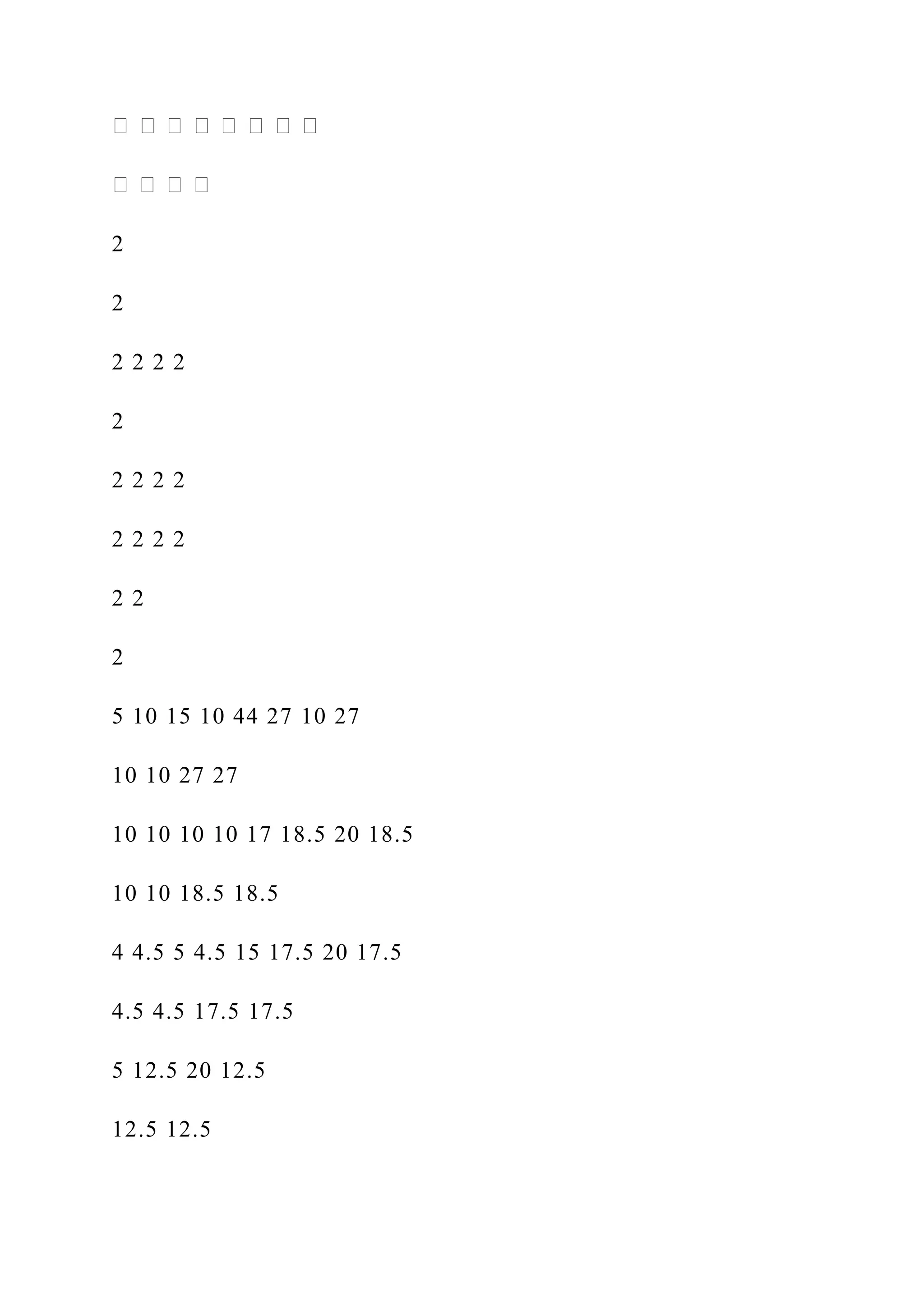 2
2
2 2 2 2
2
2 2 2 2
2 2 2 2
2 2
2
5 10 15 10 44 27 10 27
10 10 27 27
10 10 10 10 17 18.5 20 18.5
10 10 18.5 18.5
4 4.5 5 4.5 15 17.5 20 17.5
4.5 4.5 17.5 17.5
5 12.5 20 12.5
12.5 12.5
 