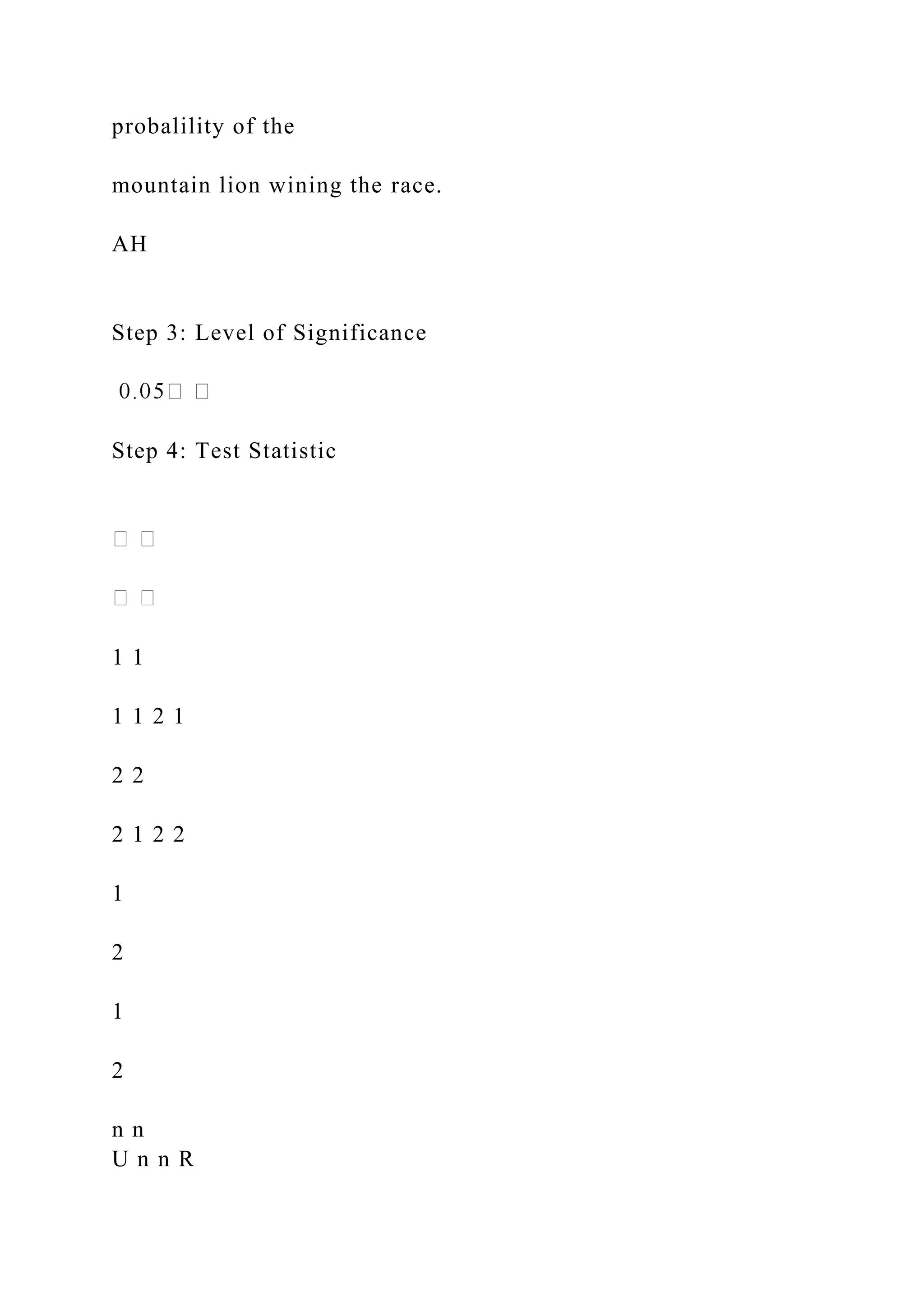 probalility of the
mountain lion wining the race.
AH
Step 3: Level of Significance
Step 4: Test Statistic
1 1
1 1 2 1
2 2
2 1 2 2
1
2
1
2
n n
U n n R
 