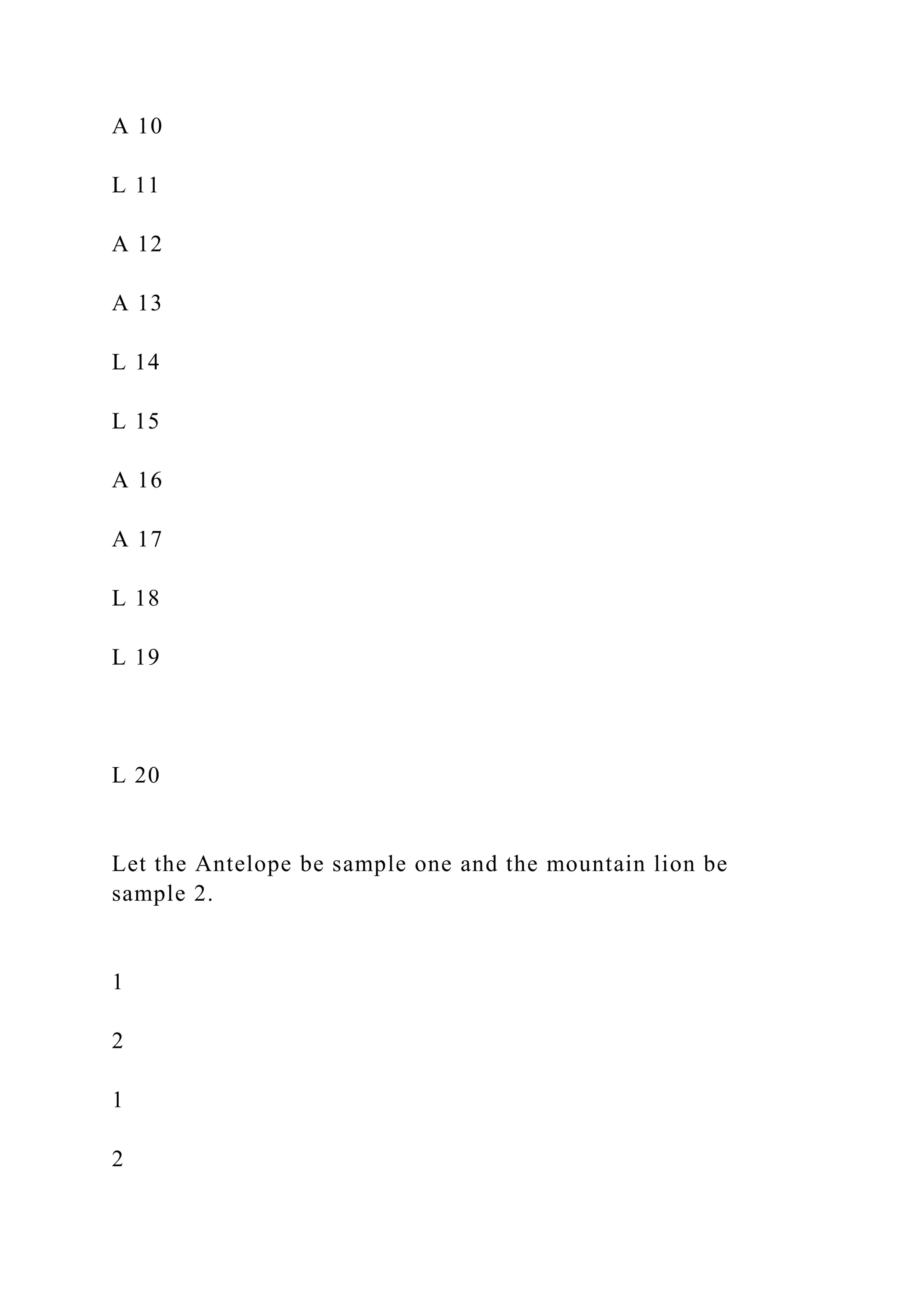 A 10
L 11
A 12
A 13
L 14
L 15
A 16
A 17
L 18
L 19
L 20
Let the Antelope be sample one and the mountain lion be
sample 2.
1
2
1
2
 