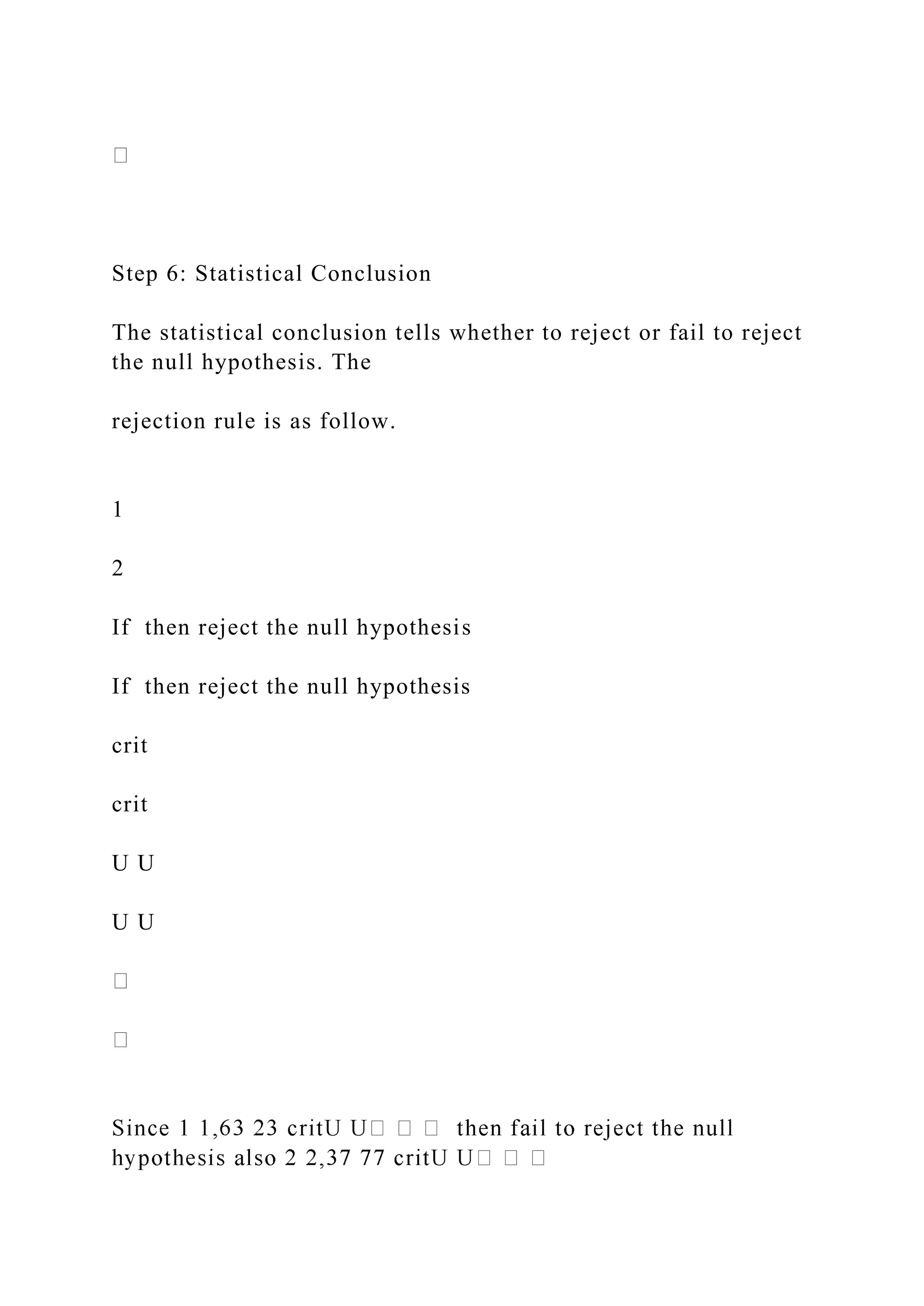 Step 6: Statistical Conclusion
The statistical conclusion tells whether to reject or fail to reject
the null hypothesis. The
rejection rule is as follow.
1
2
If then reject the null hypothesis
If then reject the null hypothesis
crit
crit
U U
U U
 