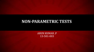 NON-PARAMETRIC TESTS
ARUN KUMAR .P
13-501-003

 