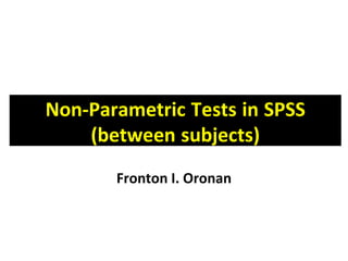 Non-Parametric Tests in SPSS
(between subjects)
Fronton I. Oronan
 