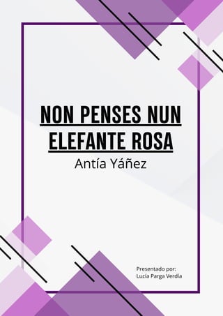 NON PENSES NUN
ELEFANTE ROSA
Antía Yáñez
Presentado por:
Lucía Parga Verdía
 