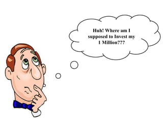 Huh! Where am I
supposed to Invest my
    1 Million???
 