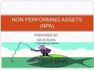 PREPARED BY
DR.R.RUPA
NON PERFORMING ASSETS
(NPA)
 