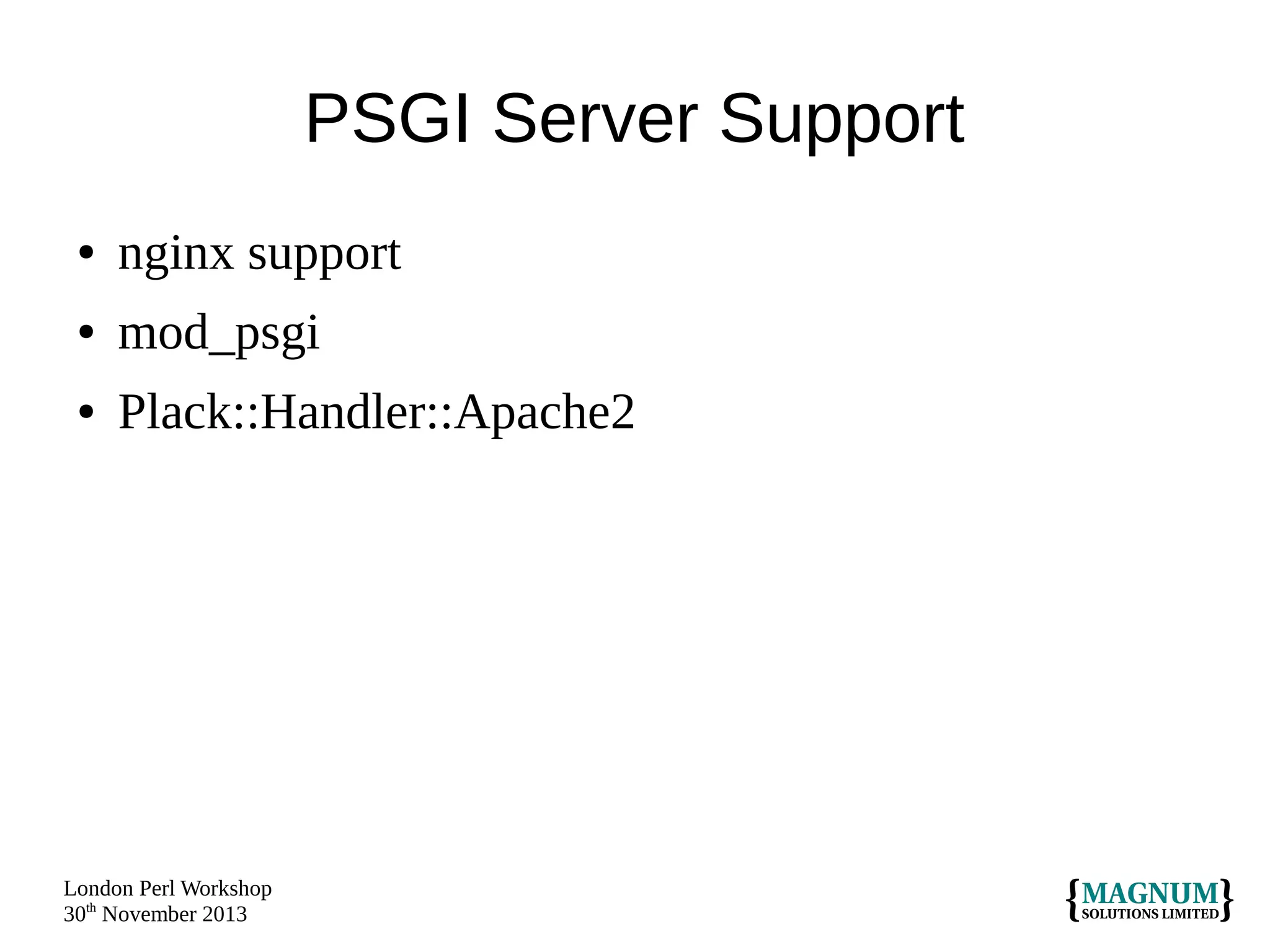 PSGI Server Support
●

nginx support

●

mod_psgi

●

Plack::Handler::Apache2

London Perl Workshop
30th November 2013

 