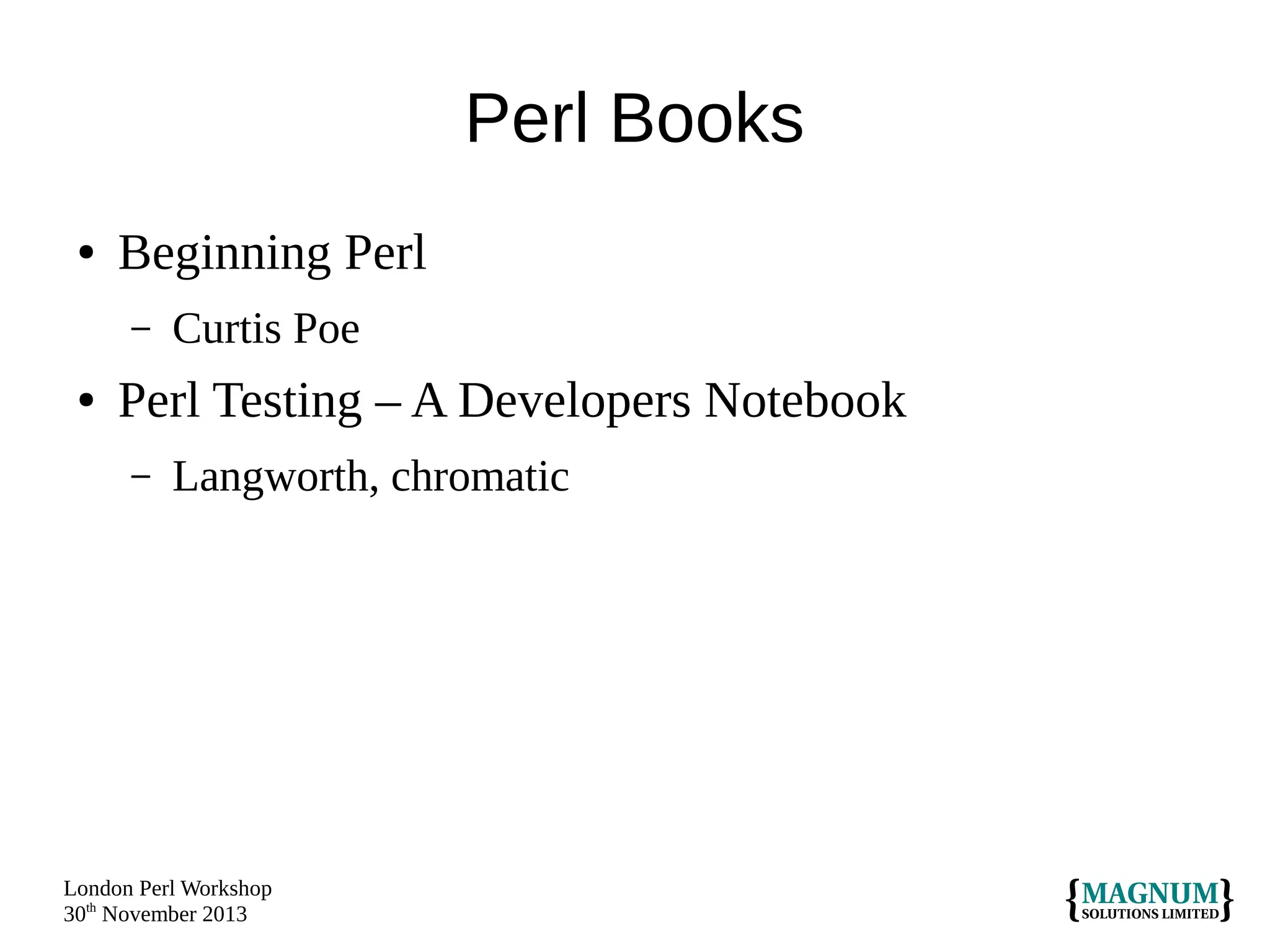 Perl Books
●

Beginning Perl
–

●

Curtis Poe

Perl Testing – A Developers Notebook
–

Langworth, chromatic

London Perl Workshop
30th November 2013

 