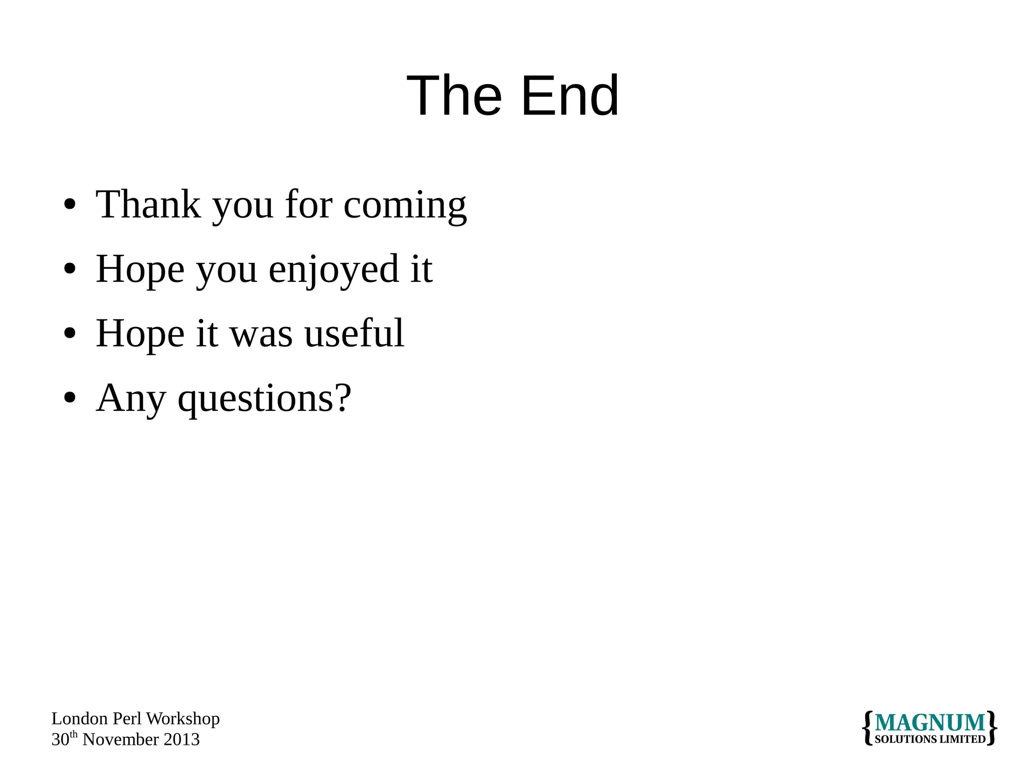 The End
●

Thank you for coming

●

Hope you enjoyed it

●

Hope it was useful

●

Any questions?

London Perl Workshop
30th November 2013

 