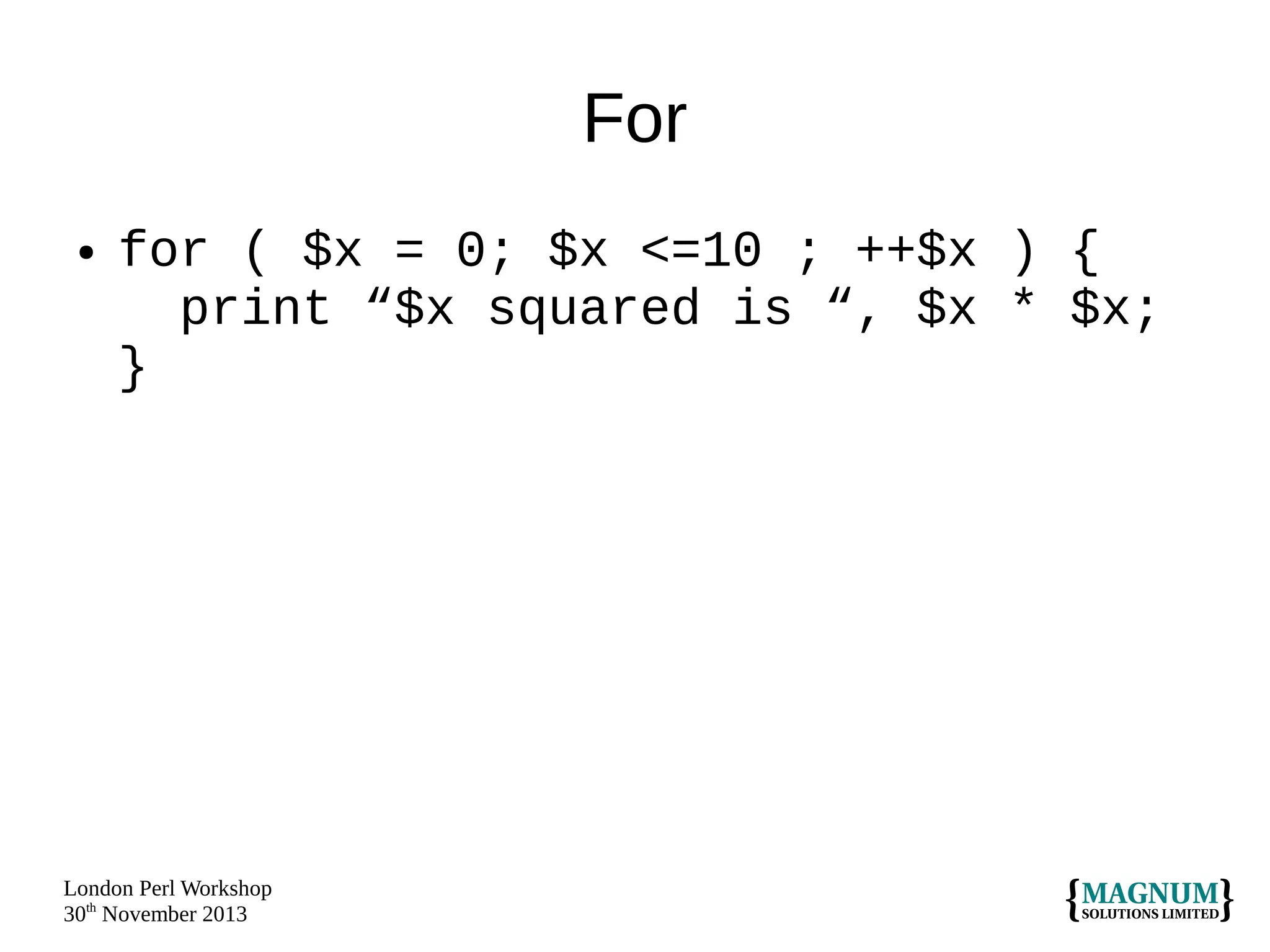 For
●

for ( $x = 0; $x <=10 ; ++$x ) {
print “$x squared is “, $x * $x;
}

London Perl Workshop
30th November 2013

 