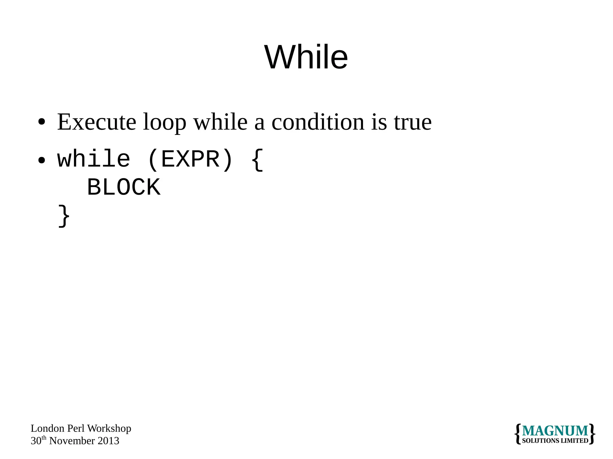 While
●
●

Execute loop while a condition is true
while (EXPR) {
BLOCK
}

London Perl Workshop
30th November 2013

 